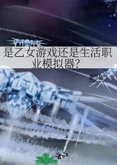是乙女游戏还是生活职业模拟器?晋江