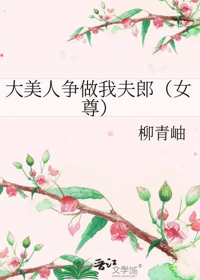 大美人争做我夫郎(女尊)作者柳青岫
