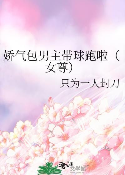 娇气包男主带球跑啦(女尊)百度附带番外