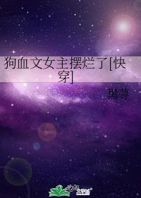 狗血文女配她不干了全集