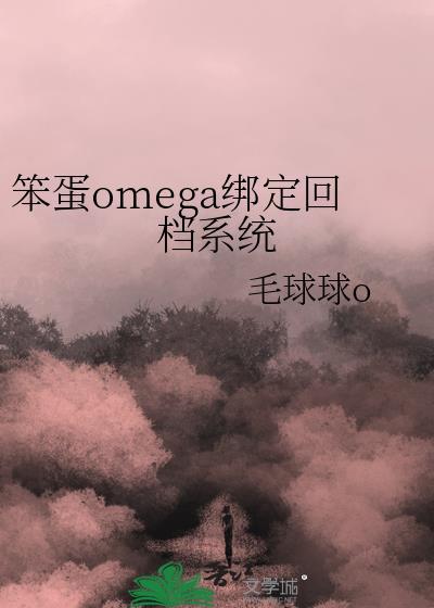 笨蛋omega绑定回档系统全文加番外无删