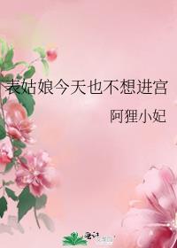 表姑娘今天也不想进宫讲的什么内容