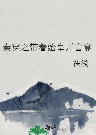秦穿之带着始皇开盲盒的推荐