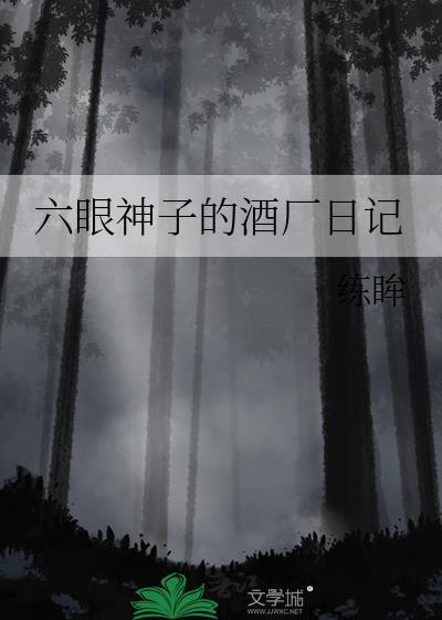 六眼神子酒厂日记免费阅读最新章节