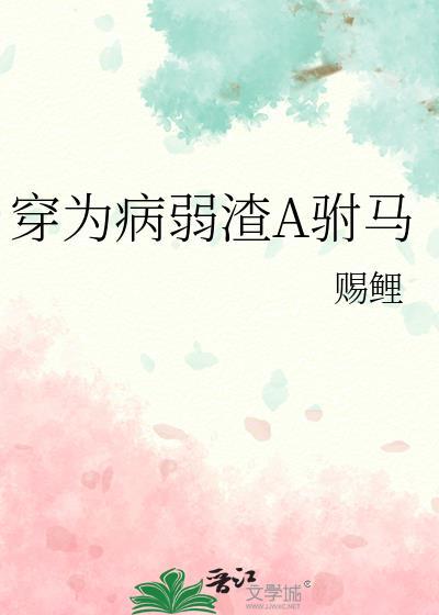穿为病弱渣A驸马 赐鲤 免费