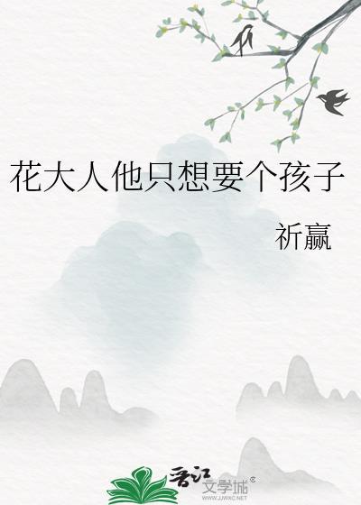 花大人他只想要个孩子_祈赢