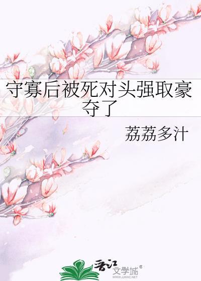 守寡后被死对头强取豪夺了免费阅读