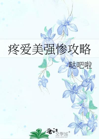 疼爱美强惨攻略免费阅读笔趣阁