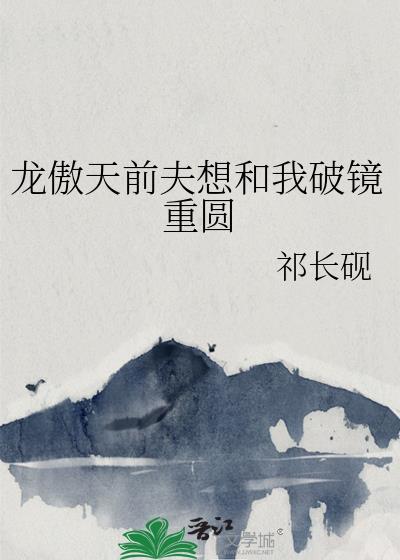 龙傲天前夫想和我破镜重圆 百度