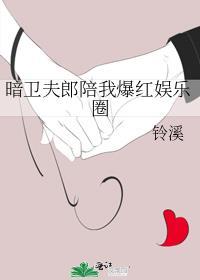 暗卫夫郎陪我爆红娱乐圈 铃溪 笔趣阁