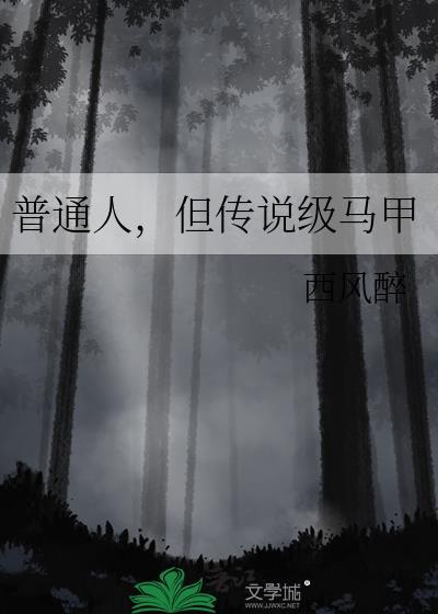 普通人但传说级马甲晋江文学城