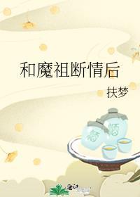 和魔祖断情后番外百度