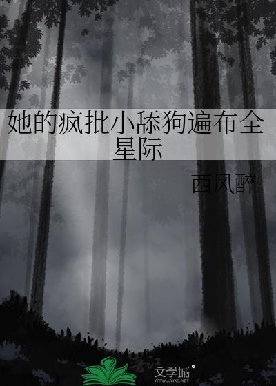 她的疯批小舔狗遍布全星际 txt