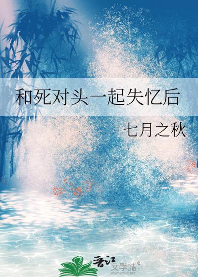 和死对头结婚四年后他失忆了