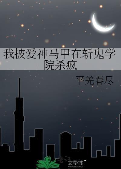 我披爱神马甲在斩鬼学院杀疯百度