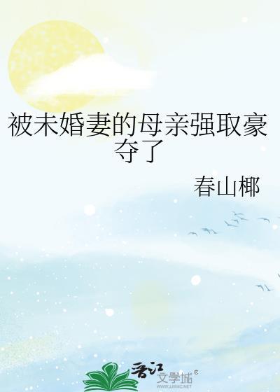 被未婚妻的母亲强取豪夺了GL