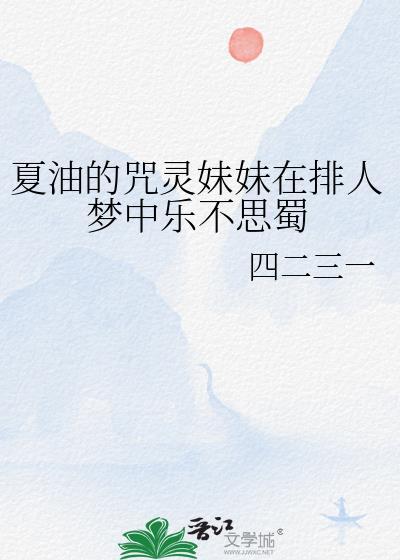 夏油的咒灵妹妹在排人梦中乐不思蜀在线