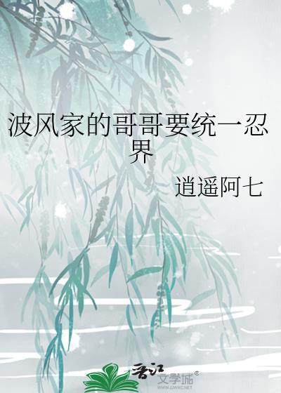 波风家的哥哥要统一忍界全本TXT