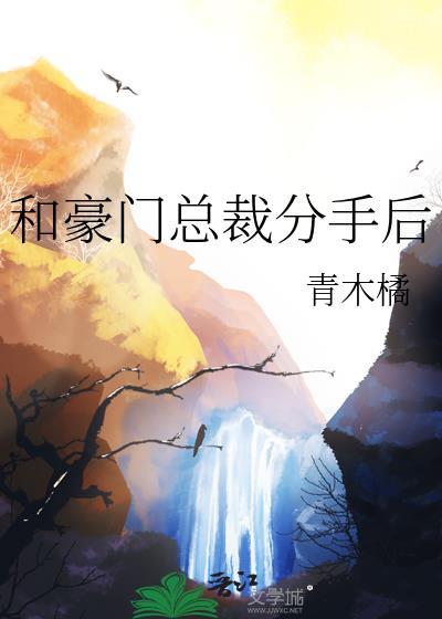 和豪门总裁分手后by青木橘TXT