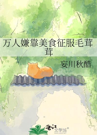 万人嫌靠美食征服毛茸茸 by妄川秋酷