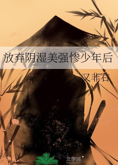 放弃阴湿美强惨少年后又非石