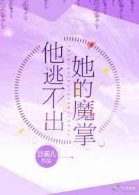 他逃不出她的魔掌大漠善焉