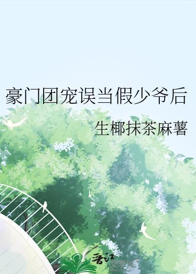 豪门团宠误当假少爷后 by 生椰抹茶麻薯
