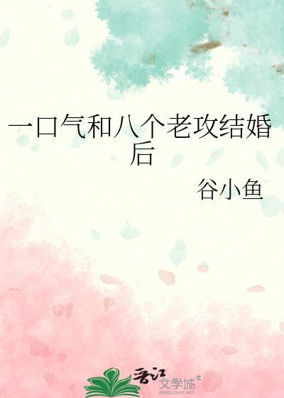 一口气和八个老攻结婚后最新章节更新内容