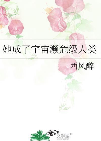 她成了宇宙濒危级人类作者西风醉
