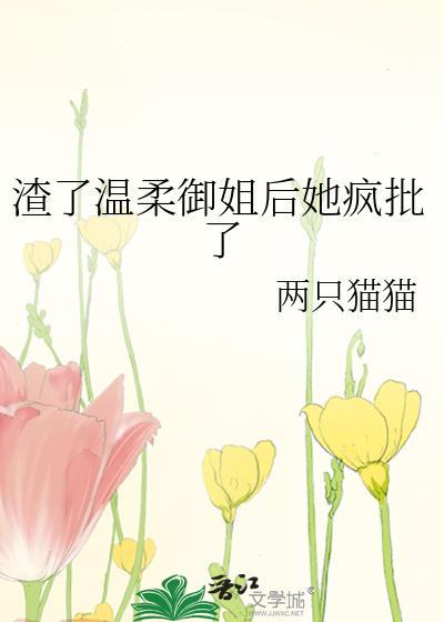 渣了温柔御姐后她疯批了 两只猫猫 txt