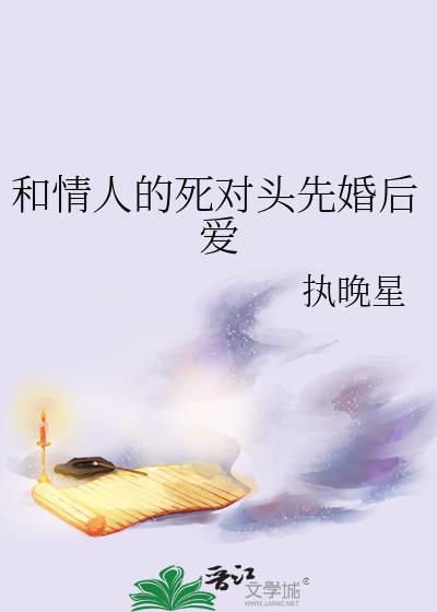 和情人的死对头先婚后爱 执晚星 免费