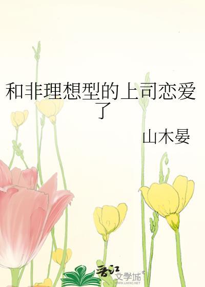 和非理想型的上司恋爱了未删减