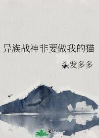 异族战神非要做我的猫笔趣阁